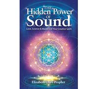 The Hidden Power of Sound: Love, Science & Mastery of Your Creative Spirit