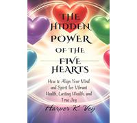 The Hidden Power of the Five Hearts: How to Align Your Mind and Spirit for Vibrant Health, Lasting Wealth, and True Joy