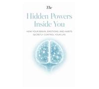 The Hidden Powers Inside You How Your Brain, Emotions, and Habits Secretly Control Your Life