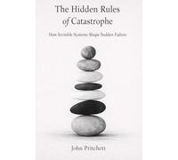 The Hidden Rules of Catastrophe: How Invisible Systems Shape Sudden Failure (The Hidden Systems Series)