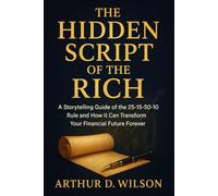 The hidden script of the Rich: A Storytelling Guide of the 25-15-50-10 Rule and How It Can Transform Your Financial Future Forever
