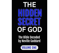 THE HIDDEN SECRET OF GOD: The Bible Decoded by Neville Goddard: VOLUME ONE