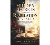 The Hidden Secrets of Revelation Revealed: Understanding the End Times, Biblical Prophecy, the Antichrist, the Mark of the Beast, and the Return of Christ