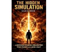 THE HIDDEN SIMULATION: A Comprehensive Exploration of Simulation Theory, Physics, Philosophy, and the Nature of Reality