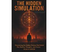 THE HIDDEN SIMULATION: Discovering the Hidden Patterns That Control Our Reality, Thoughts, and Future