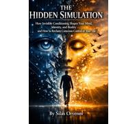 THE HIDDEN SIMULATION: How Invisible Conditioning Shapes Your Mind, Identity, and Reality and How to Reclaim Conscious Control of Your Life