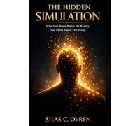 THE HIDDEN SIMULATION: How Your Brain Builds the Reality You Think You're Living In