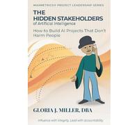 The Hidden Stakeholders of Artificial Intelligence: How to Build AI Projects That Don't Harm People (Maxmetrics(r) Project Leadership)