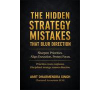 The Hidden Strategy Mistakes That Blur Direction: Sharpen Priorities. Align Execution. Protect Focus. (The Hidden Business Mistakes Series)