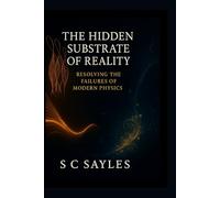 The Hidden Substrate of Reality: Resolving the Failures of Modern Physics