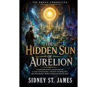 The Hidden Sun of Aurelion: A Hollow Earth Adventure of a Lost Civilization, Ancient Technology, and the Secret World Beneath Our Planet (The Omega Chronicles)