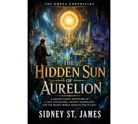 The Hidden Sun of Aurelion: A Hollow Earth Adventure of a Lost Civilization, Ancient Technology, and the Secret World Beneath Our Planet (The Omega Chronicles)