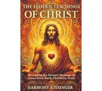 The Hidden Teachings of Christ: Revealing the Deeper Message of Jesus from Early Christian Texts