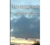 The Hidden Truth: A logical path through compelling evidence to discover the nature of reality and the meaning of life