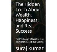 The Hidden Truth About Wealth, Happiness, and Real Success: The Psychology of Wealth, Fear, Relationships, and True Success