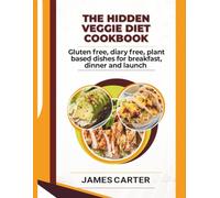 THE HIDDEN VEGGIE DIET COOKBOOK: Gluten free, diary free, plant based dishes for breakfast, dinner and launch