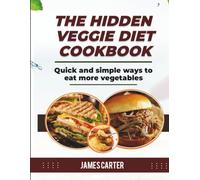 THE HIDDEN VEGGIE DIET COOKBOOK: Quick and simple ways to eat more vegetables