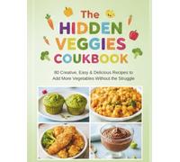 The Hidden Veggies Cookbook: 80 Creative, Easy & Delicious Recipes to Add More Vegetables Without the Struggle