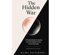 The Hidden War: A Practical Guide to Healing from the Publicly Perfect Covert Narcissist