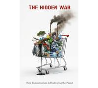 The Hidden War: How Consumerism Is Destroying the Planet