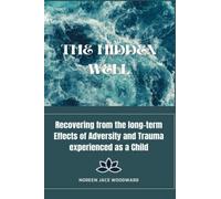 The Hidden Well:: Recovering From the long-term effects of adversity and trauma experienced as a child