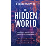 The Hidden World : How Insects Sustain Life on Earth Today and Will Shape Our Lives Tomorrow