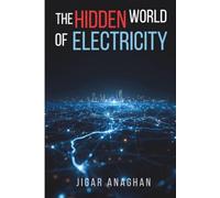 The Hidden World of Electricity: How an Invisible Force Powers Technology, Transforms Civilization, and Shapes Our Future (The Hidden World Series)