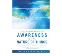 The Hierarchy of Awareness & The Nature of Things: A Quantum Exploration of the Essence of Reality, the Meaning of Life, and the Matter of Human Consciousness