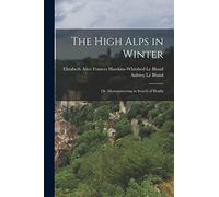 The High Alps in Winter: Or, Mountaineering in Search of Health