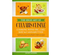The High Art of Canna uisine - Cooking with THC, CBD, Kief & Cannabutter: Recipes for Lunch, Dinner, Breakfast, Barbecues, Snacks, Appetizers, Desserts, Main Entrées & Yummy Side Dishes!