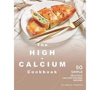 The High-Calcium Cookbook: 50 Simple Delicious Calcium-Packed Recipes