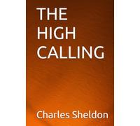 THE HIGH CALLING (The Works of Rev. Charles M. Sheldon)