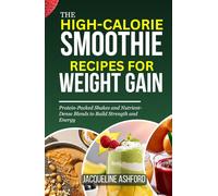 THE HIGH-CALORIE SMOOTHIE RECIPES FOR WEIGHT GAIN: Protein-Packed Shakes and Nutrient-Dense Blends to Build Strength and Energy