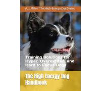 The High Energy Dog Handbook: Training Solutions for Hyper, Overexcited, and Hard to Focus Dogs: 1 (High-Energy Dog Series)