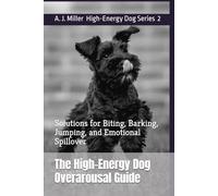 The High-Energy Dog Overarousal Guide: Solutions for Biting, Barking, Jumping, and Emotional Spillover: 2 (High-Energy Dog Series)