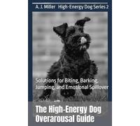 The High-Energy Dog Overarousal Guide: Solutions for Biting, Barking, Jumping, and Emotional Spillover (High-Energy Dog Series)