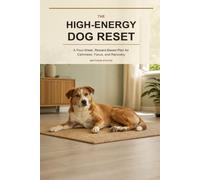 The High-Energy Dog Reset: A Four-Week, Reward-Based Plan for Calmness, Focus, and Recovery