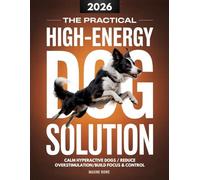 The High-Energy Dog Solution: Simple Daily Routines and step-by-Step Training System to Calm Hyperactive Dogs, Reduce Overstimulation, and Build Focus, Emotional Control and Reliable Obedience