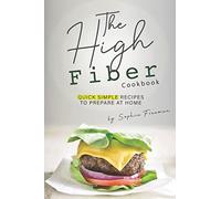 The High Fiber Cookbook: Quick Simple Recipes to Prepare at Home