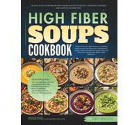 The High Fiber Soups Cookbook: 120 Easy Plant-Powered Recipes for Balanced Nutrition, Everyday Comfort, and Lasting Satisfaction (The High Fiber Diet Cookbooks)