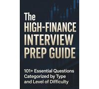 The High-Finance Interview Prep Guide: 101+ Essential Questions Categorized: Behavioral, Technical (Valuation, Accounting), Brain Teasers, and Market Insight Drills