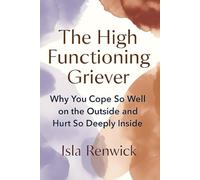 The High Functioning Griever: Why You Cope So Well on the Outside and Hurt So Deeply Inside