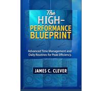 The High-Performance Blueprint: Advanced Time Management and Daily Routines for Peak Efficiency.