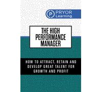 The High Performance Manager : How to Attract, Retain and Develop Great Talent for Growth and Profit