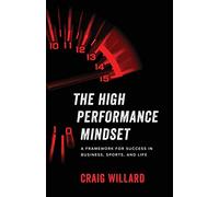 The High Performance Mindset: A Framework for Success in Business, Sports, and Life