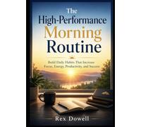 The High-Performance Morning Routine: Build Daily Habits That Increase Focus, Energy, Productivity, and Success