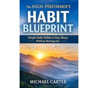 The High-Performer’s Habit Blueprint: Simple Daily Habits to Stay Sharp Without Burning Out
