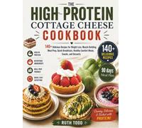 The High-Protein Cottage Cheese Cookbook: 140+ Delicious Recipes for Weight Loss, Muscle Building, Meal Prep, Quick Breakfasts, Healthy Comfort Meals, Snacks, and Desserts.