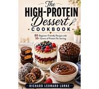 The High-Protein Dessert Cookbook: 80 Beginner-Friendly Recipes with 10+ Grams of Protein Per Serving