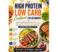 The High Protein Low Carb Cookbook for Beginners: Simple & Delicious Recipes for Weight Loss - Burn Fat, Boost Metabolism, Stay Full Longer and Build ... with Ease - Includes a Structured Meal Plan